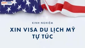 Kinh Nghiệm Xin Visa Du Lịch Mỹ Tự Túc Giúp Tăng Tỷ Lệ Đậu Cao