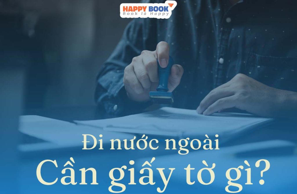 Đi Nước Ngoài Cần Giấy Tờ Gì? Những Điều Cần Lưu Ý Khi Đi Nước Ngoài