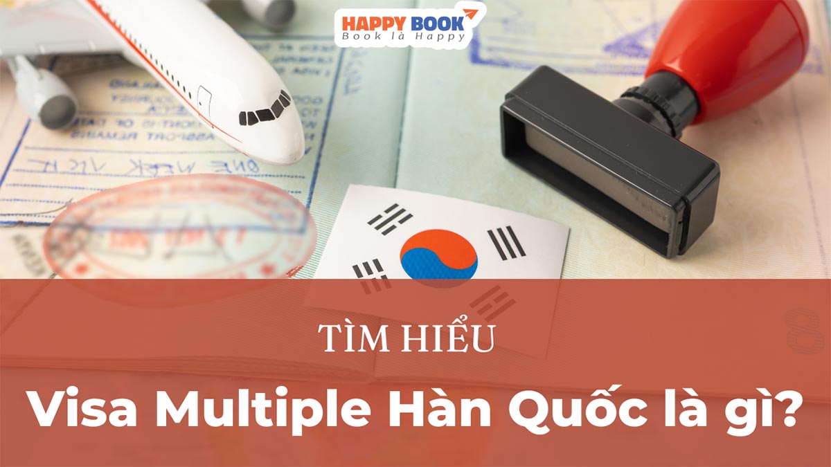 Visa Multiple Hàn Quốc Là Gì? Những Thông Tin Cần Lưu Ý Khi Xin Visa Multiple Hàn Quốc