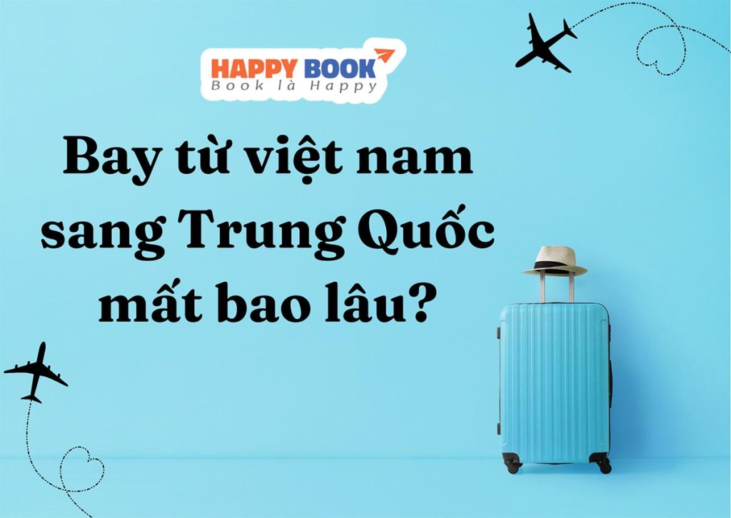 Bay Từ Việt Nam Sang Trung Quốc Mất Bao Lâu? Thông Tin Các Chuyến Bay Từ Việt Nam Sang Trung Quốc